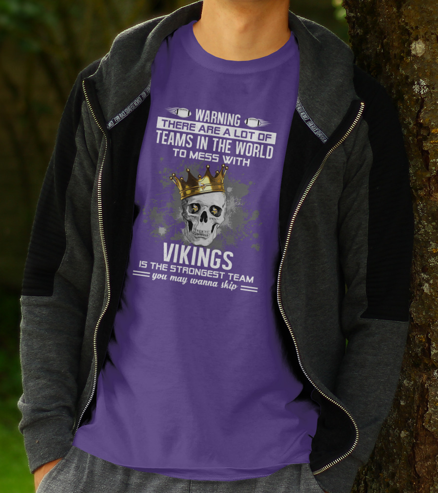 Warning There Are A Lot Of Teams In The World To Mess With Vikings Is The Strongest Team You May Wanna Skip T-Shirt