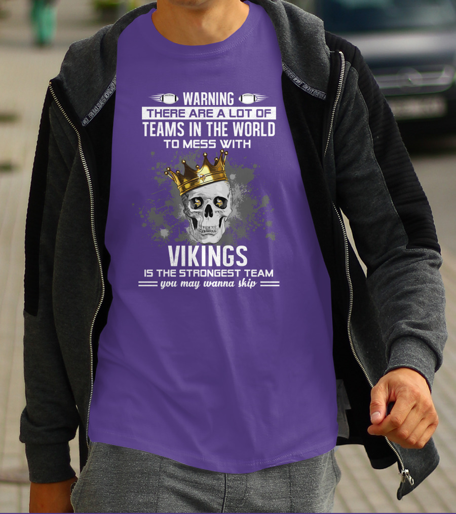 Warning There Are A Lot Of Teams In The World To Mess With Vikings Is The Strongest Team You May Wanna Skip T-Shirt