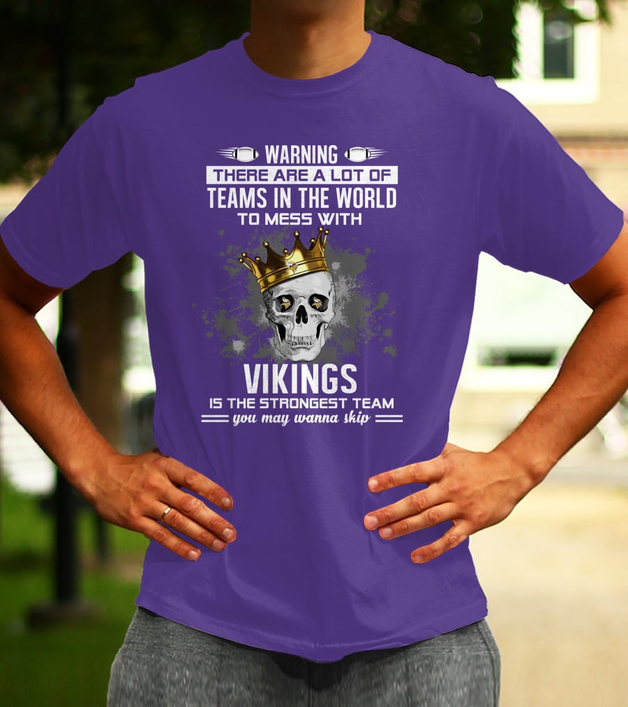 Warning There Are A Lot Of Teams In The World To Mess With Vikings Is The Strongest Team You May Wanna Skip T-Shirt