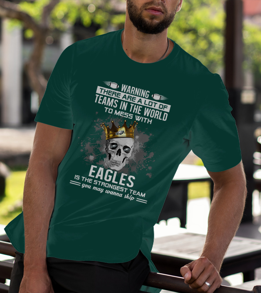 Warning There Are A Lot Of Teams In The World To Mess With Eagles Is The Strongest Team You May Wanna Skip T-Shirt