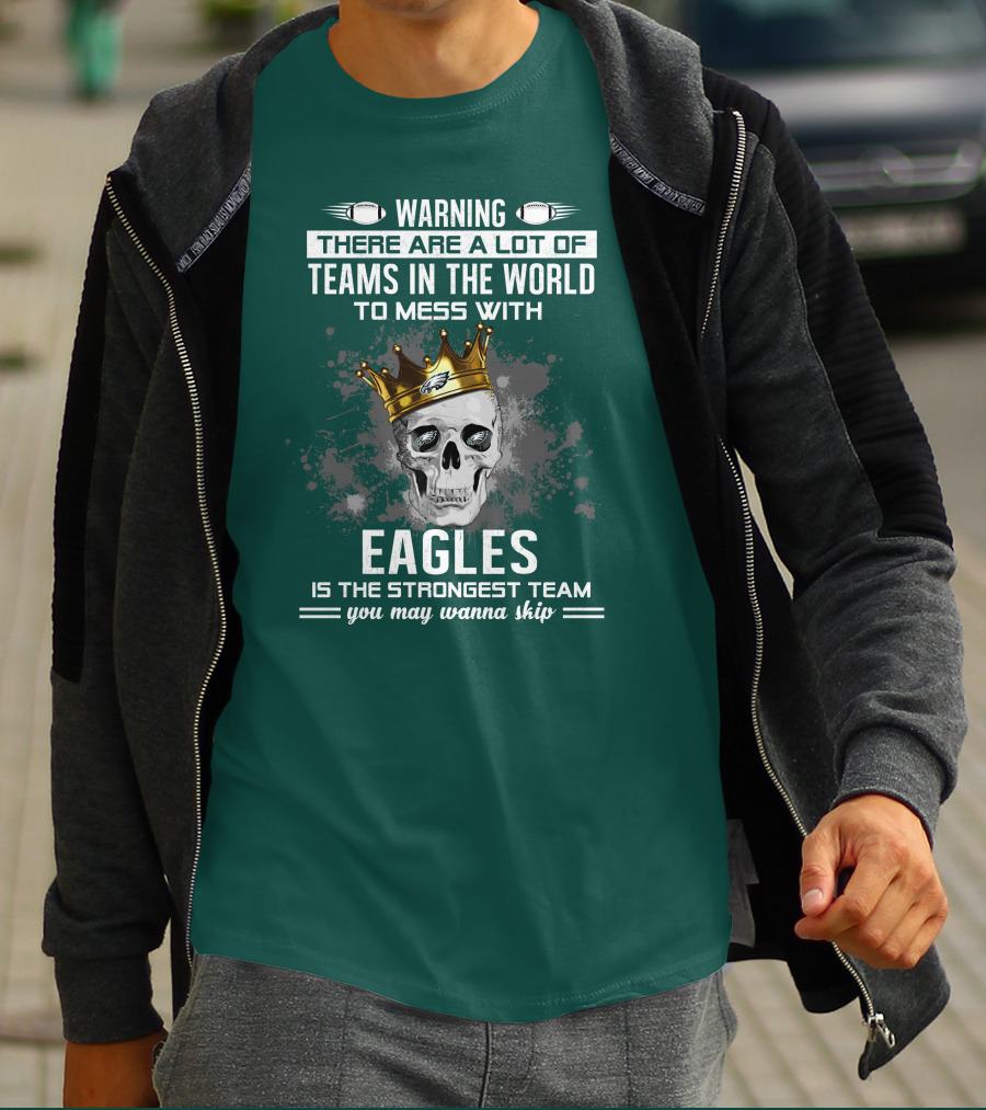 Warning There Are A Lot Of Teams In The World To Mess With Eagles Is The Strongest Team You May Wanna Skip T-Shirt
