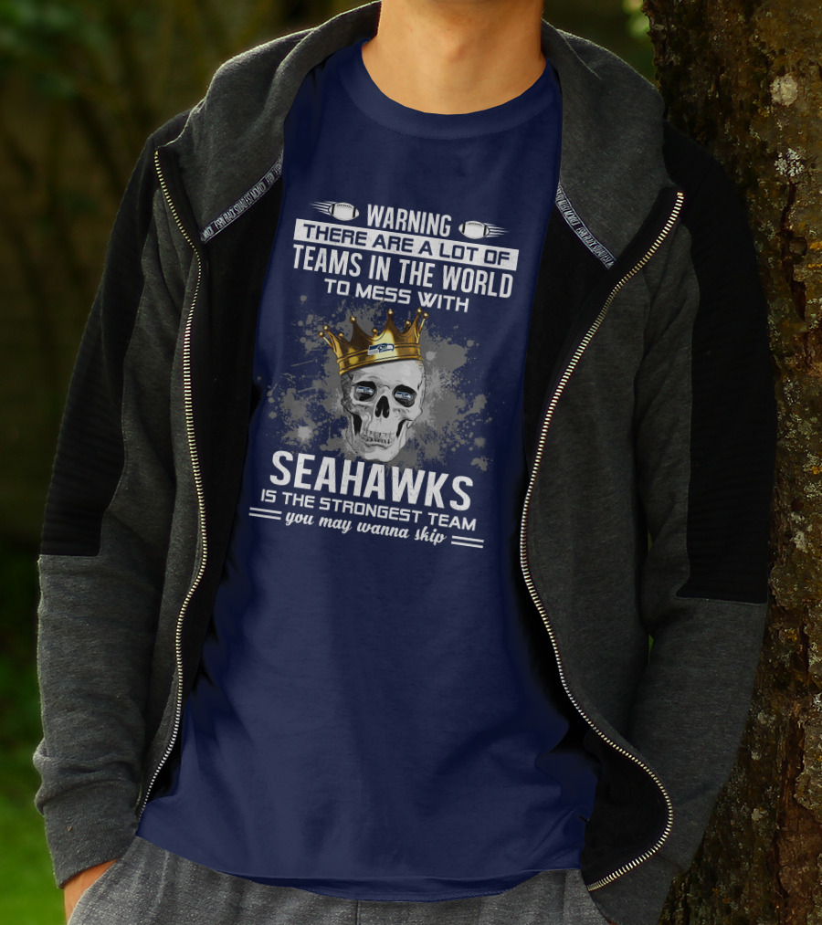Warning There Are A Lot Of Teams In The World To Mess With Seahawks Is The Strongest Team You May Wanna Skip T-Shirt