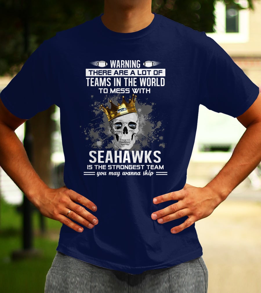 Warning There Are A Lot Of Teams In The World To Mess With Seahawks Is The Strongest Team You May Wanna Skip T-Shirt