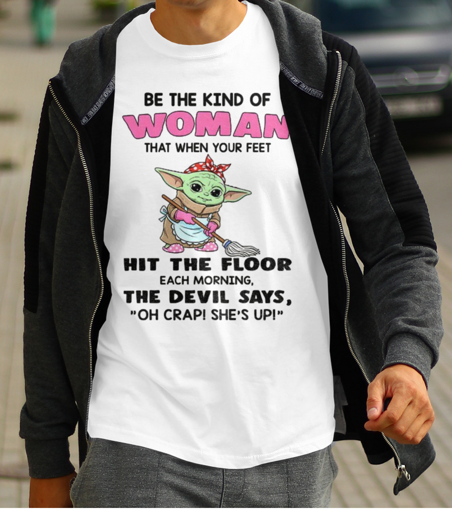 Be The Kind Of Woman When Your Feet Hit The Floor Each Morning The Devil Says Oh Crap She's Up Baby Yoda T-Shirt
