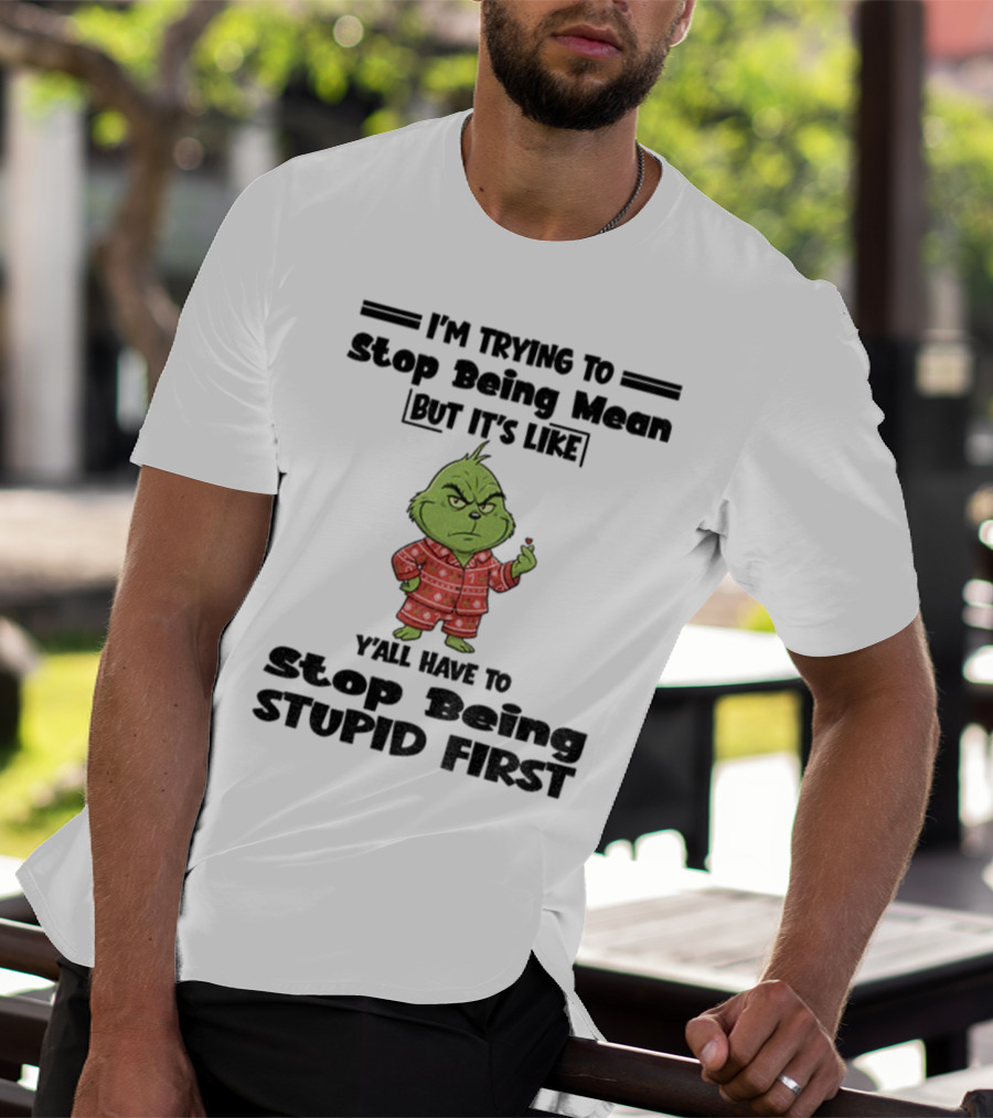 Grinch I'm Trying To Stop Being Mean But It's Like Y'all Have To Stop Being Stupid First Christmas T-Shirt