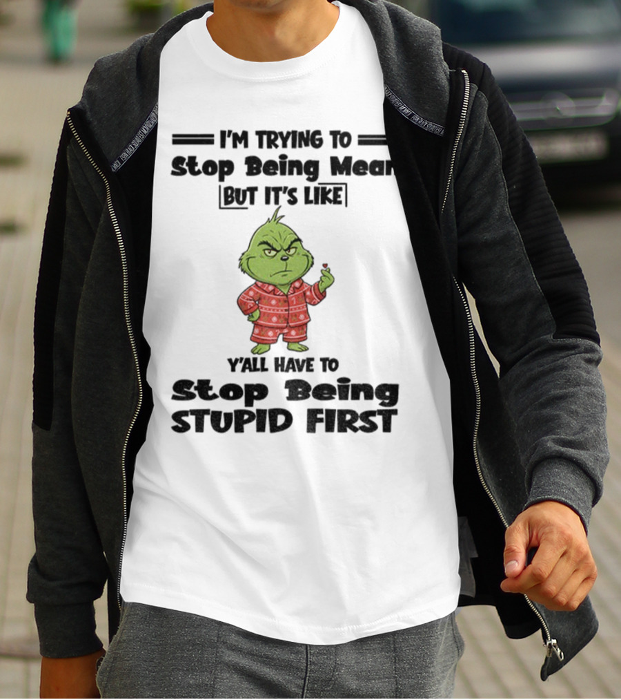 Grinch I'm Trying To Stop Being Mean But It's Like Y'all Have To Stop Being Stupid First Christmas T-Shirt