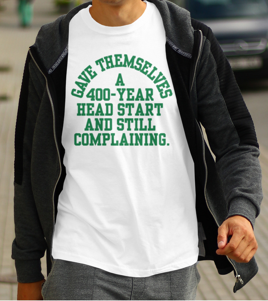 Gave Themselves A 400-Year Head Start And Still Complaining Bold Text T-Shirt