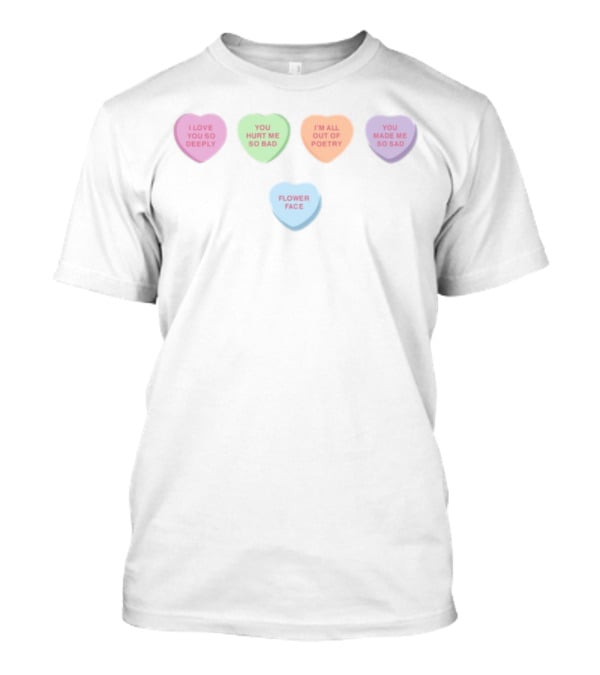Flower Face Candy Hearts I Love You So Deeply You Hurt Me So Bad I'm All Out Of Poetry You Made Me So Sad T-Shirt