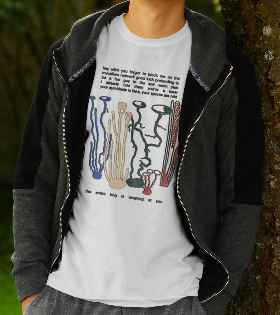 Hey Idiot You Forgot To Block Me On The Mycelium Network Good Luck Pretending To Be A Fun Guy In The Soil The Entire Bog Is Laughing At You T-Shirt