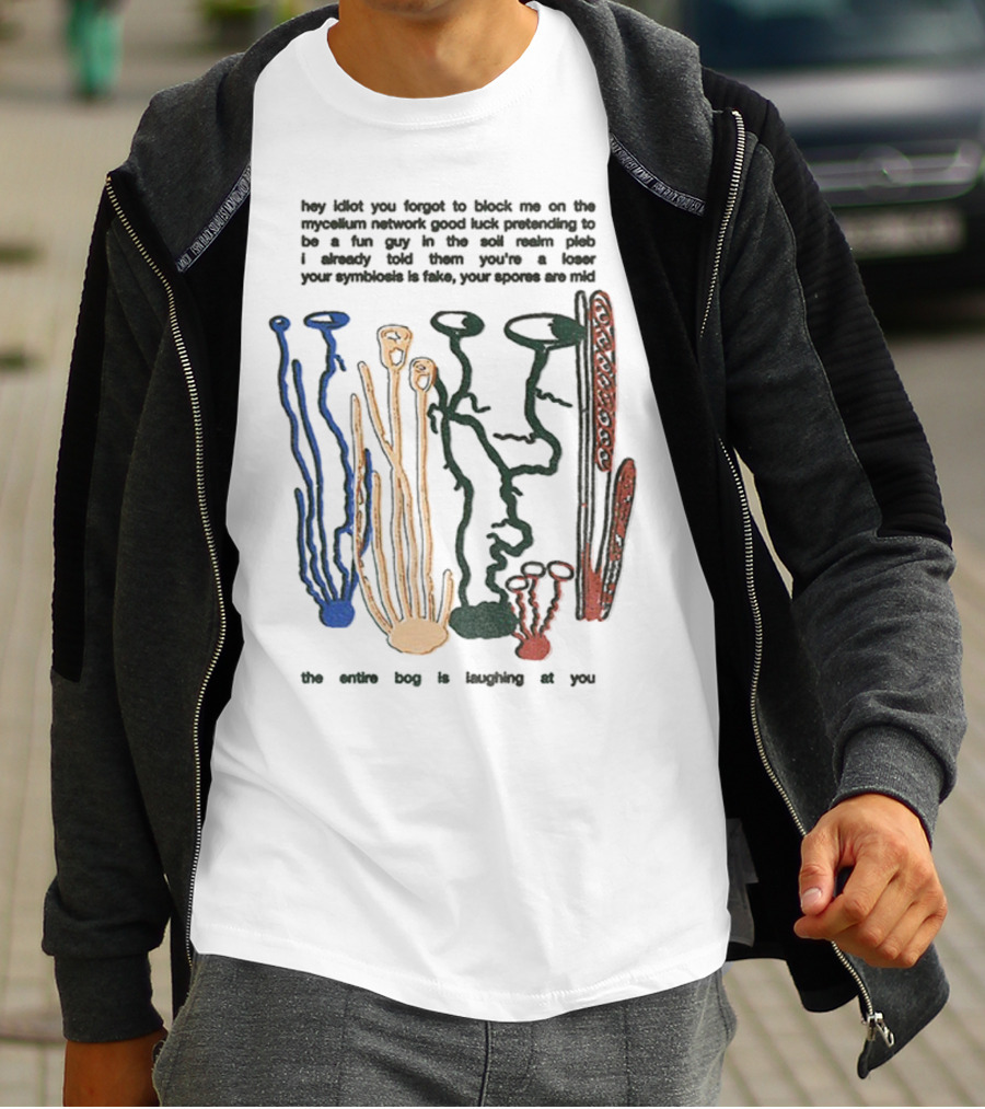 Hey Idiot You Forgot To Block Me On The Mycelium Network Good Luck Pretending To Be A Fun Guy In The Soil The Entire Bog Is Laughing At You T-Shirt