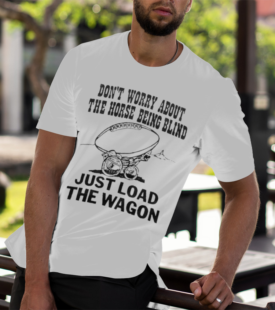 Don’t Worry About The Horse Being Blind Just Load The Wagon Football T-Shirt