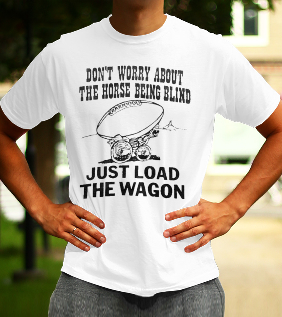 Don’t Worry About The Horse Being Blind Just Load The Wagon Football T-Shirt