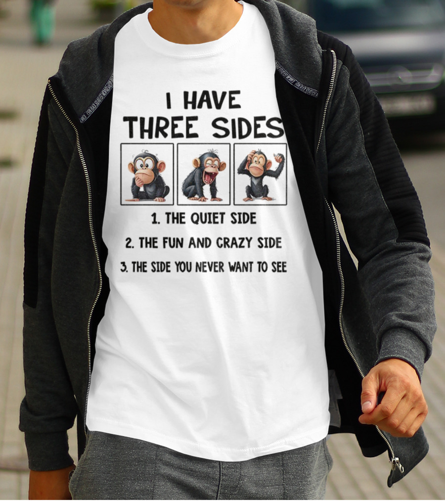 I Have Three Sides Monkey The Quiet Side Fun And Crazy Side The Side You Never Want To See T-Shirt