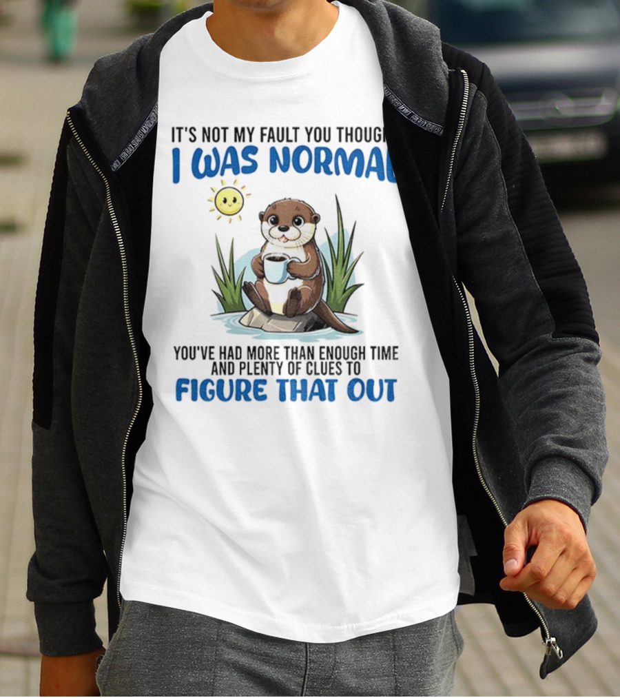 Otter It's Not My Fault You Thought I Was Normal Figure That Out T-Shirt