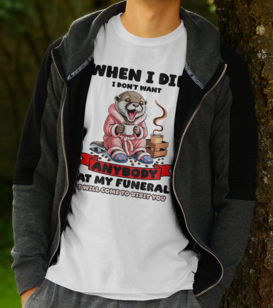 When I Die I Don't Want Anybody At My Funeral Otter Drinking Coffee In Bathrobe Relaxed Mood T-Shirt