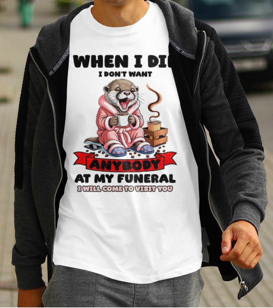 When I Die I Don't Want Anybody At My Funeral Otter Drinking Coffee In Bathrobe Relaxed Mood T-Shirt