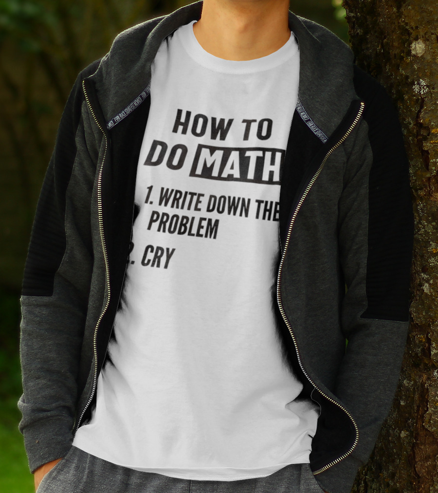 How To Do Math Write Down The Problem Cry T-Shirt
