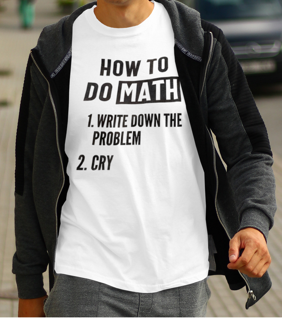 How To Do Math Write Down The Problem Cry T-Shirt