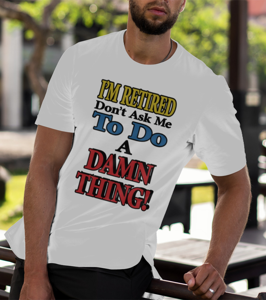 I'm Retired Don't Ask Me To Do A Damn Thing Fun Retirement Mood T-Shirt