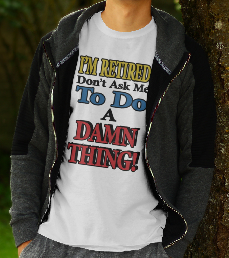 I'm Retired Don't Ask Me To Do A Damn Thing Fun Retirement Mood T-Shirt
