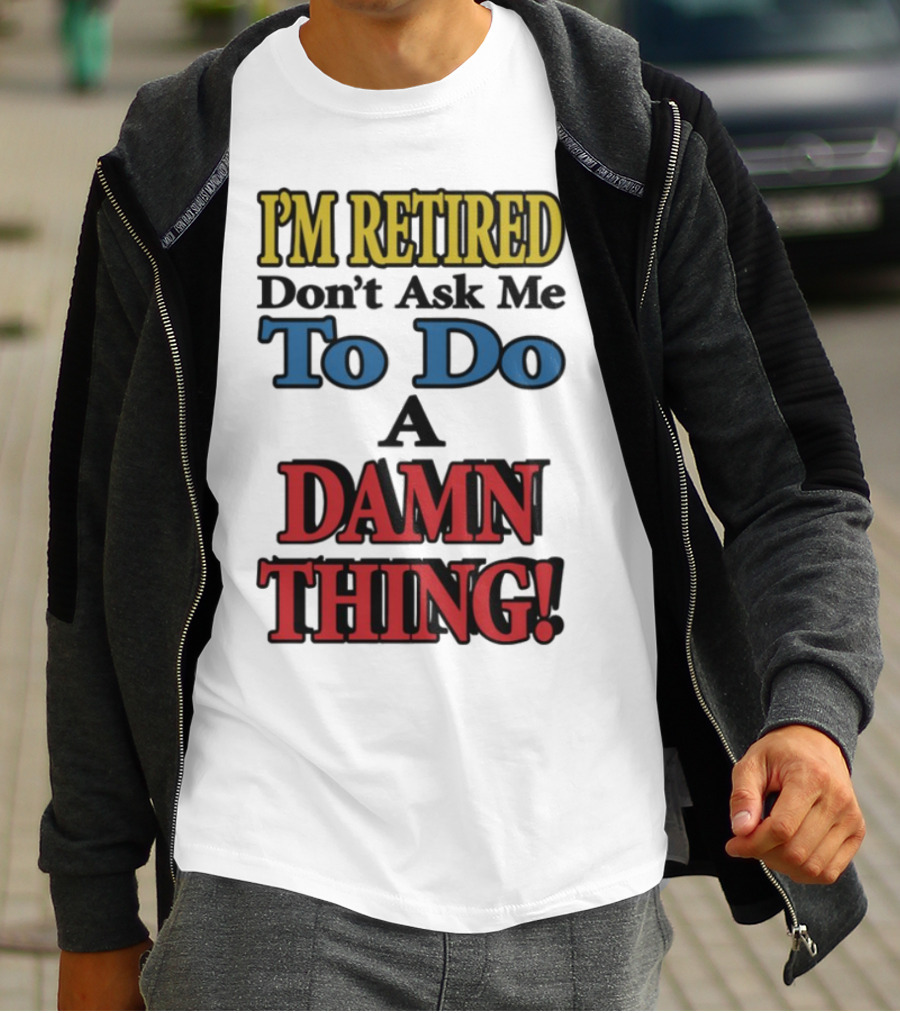 I'm Retired Don't Ask Me To Do A Damn Thing Fun Retirement Mood T-Shirt