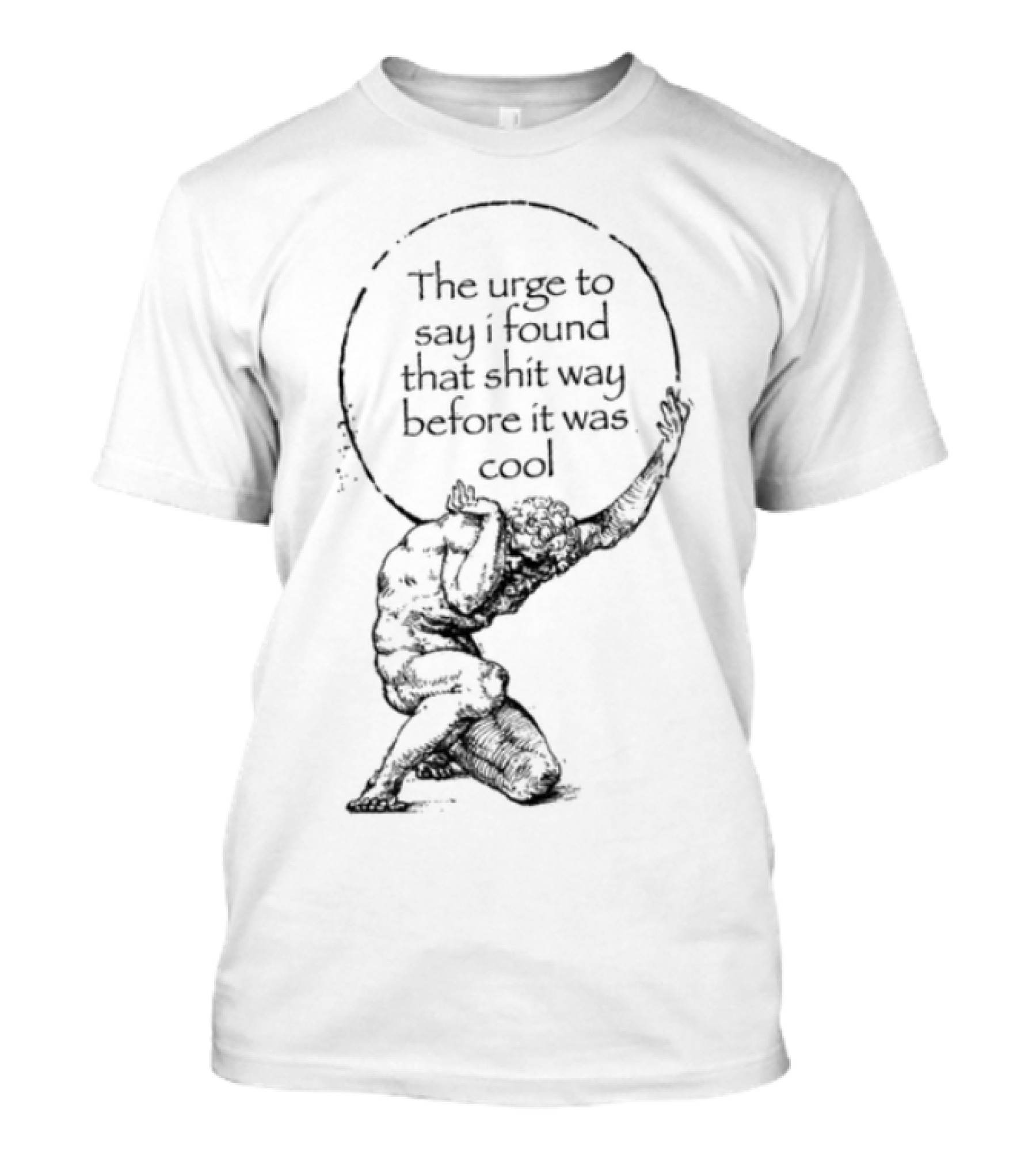 The Urge To Say I Found That Shit Way Before It Was Cool Atlas Mythology T-Shirt