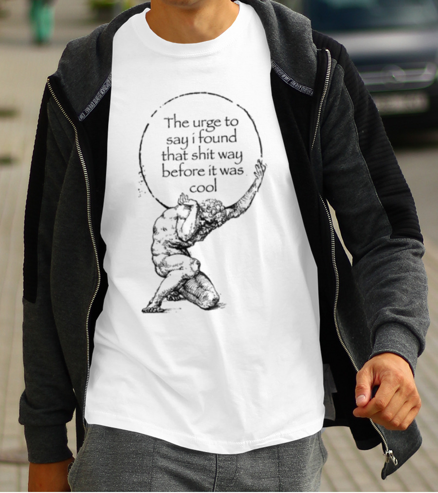 The Urge To Say I Found That Shit Way Before It Was Cool Atlas Mythology T-Shirt