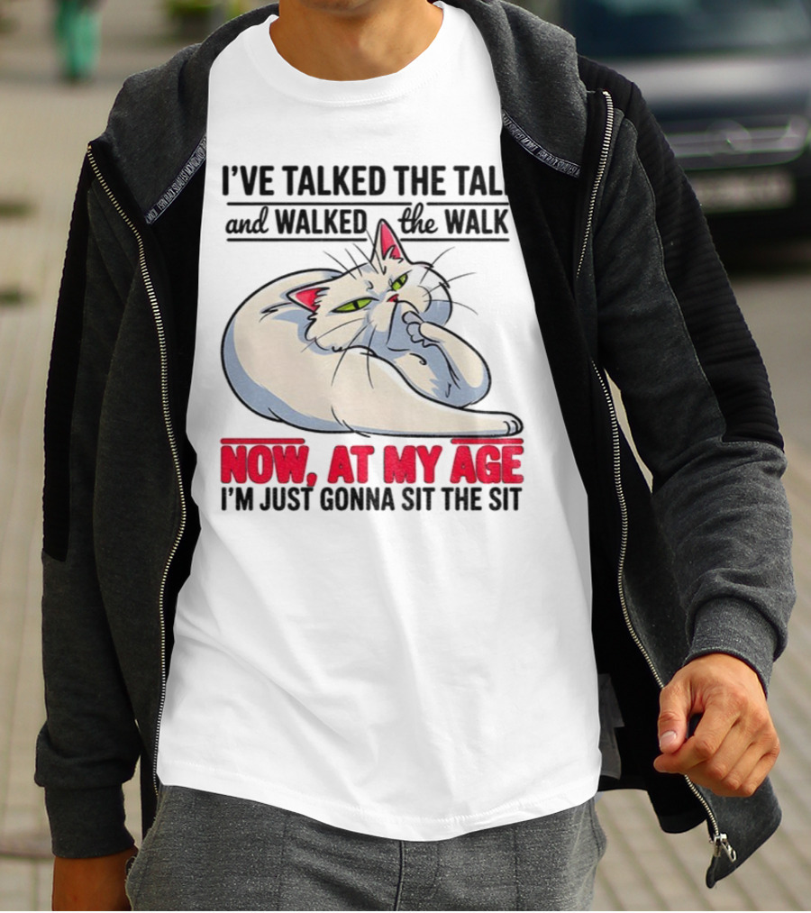 I’ve Talked The Talk And Walked The Walk Now At My Age I'm Just Gonna Sit The Sit Cat T-Shirt