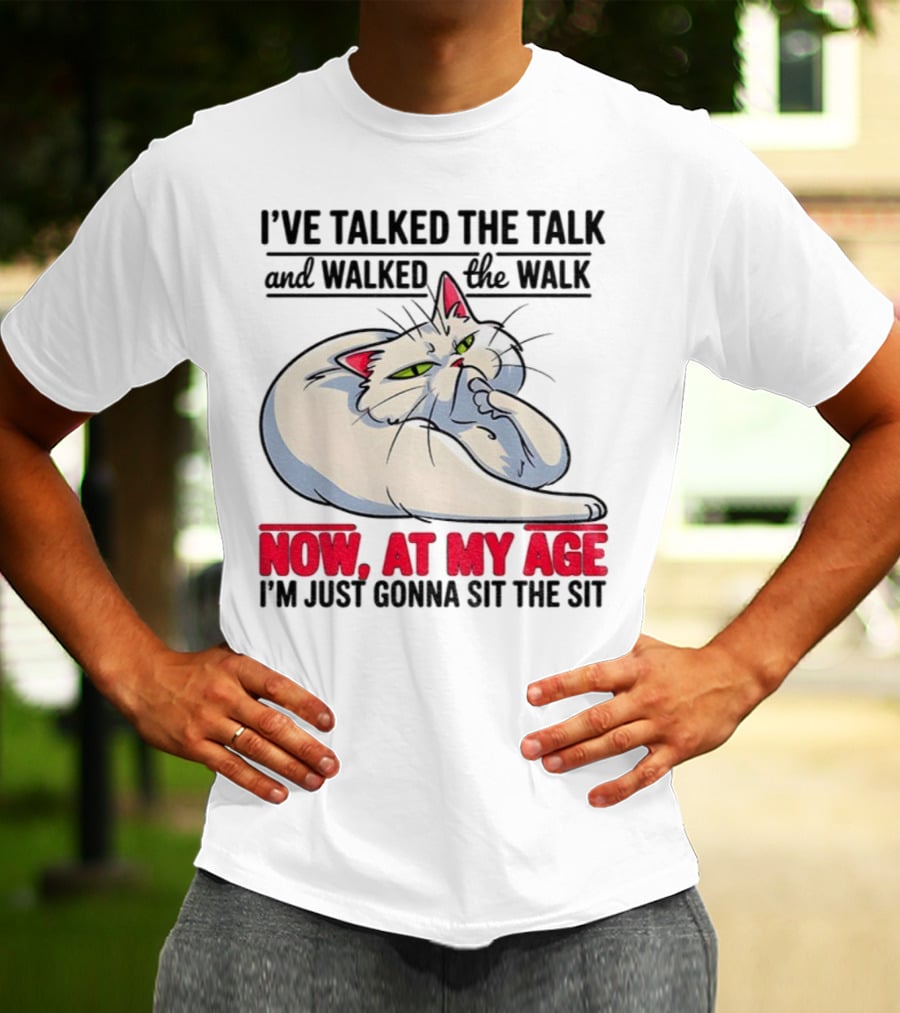 I’ve Talked The Talk And Walked The Walk Now At My Age I'm Just Gonna Sit The Sit Cat T-Shirt