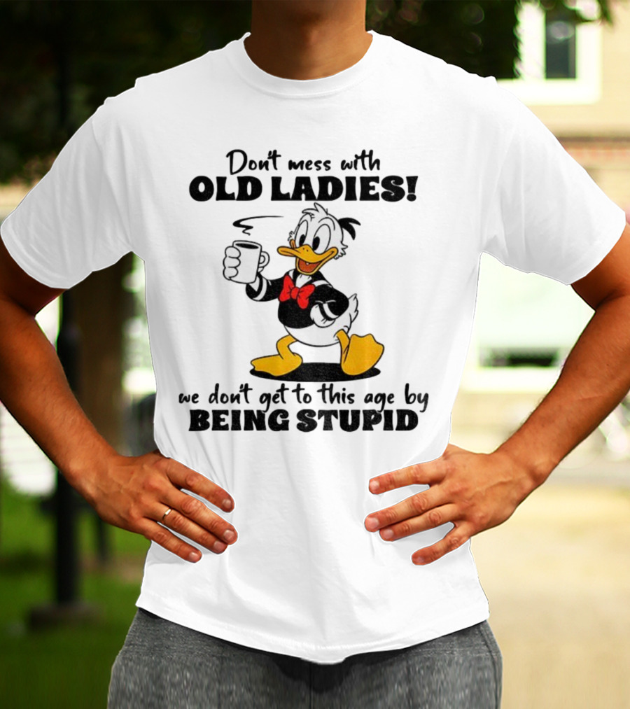Don't Mess With Old Ladies Duck We Don't Get To This Age By Being Stupid T-Shirt