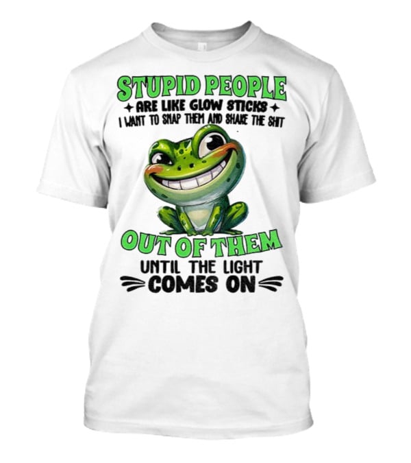 Stupid People Are Like Glow Sticks Snap Them Shake The Shit Out Of Them Until The Light Comes On Frog Smile T-Shirt