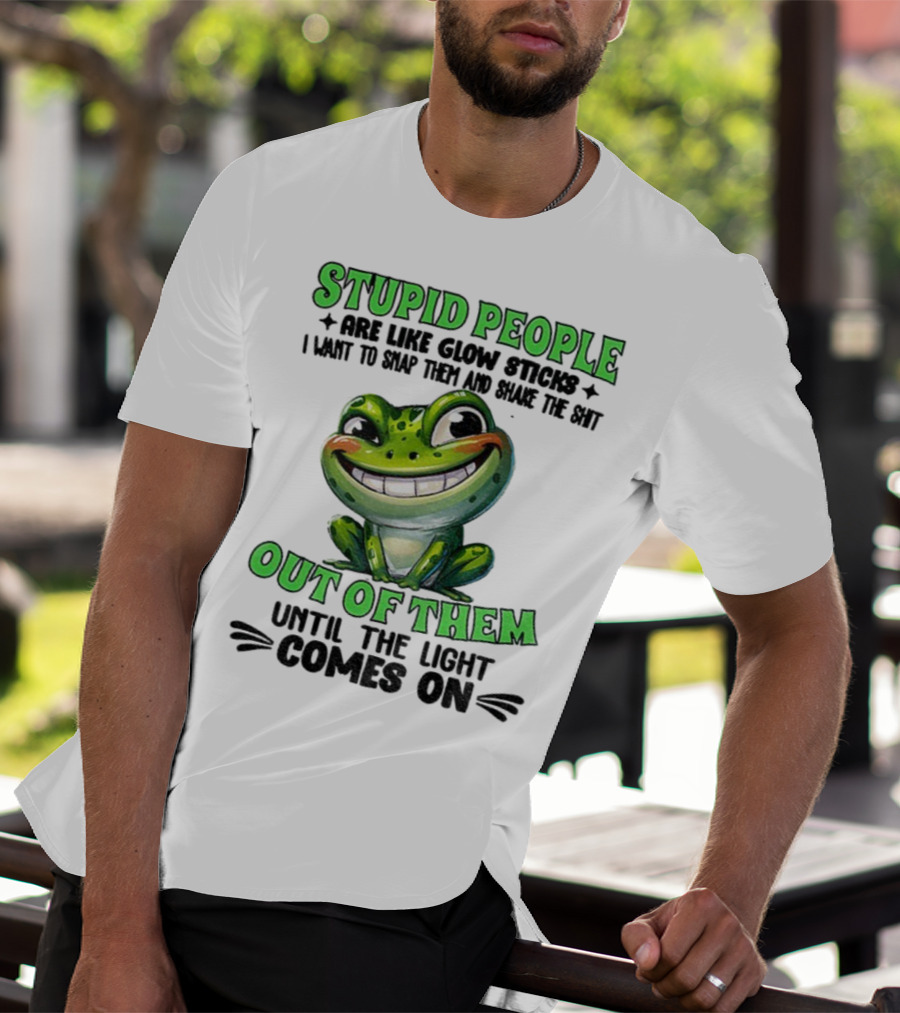 Stupid People Are Like Glow Sticks Snap Them Shake The Shit Out Of Them Until The Light Comes On Frog Smile T-Shirt