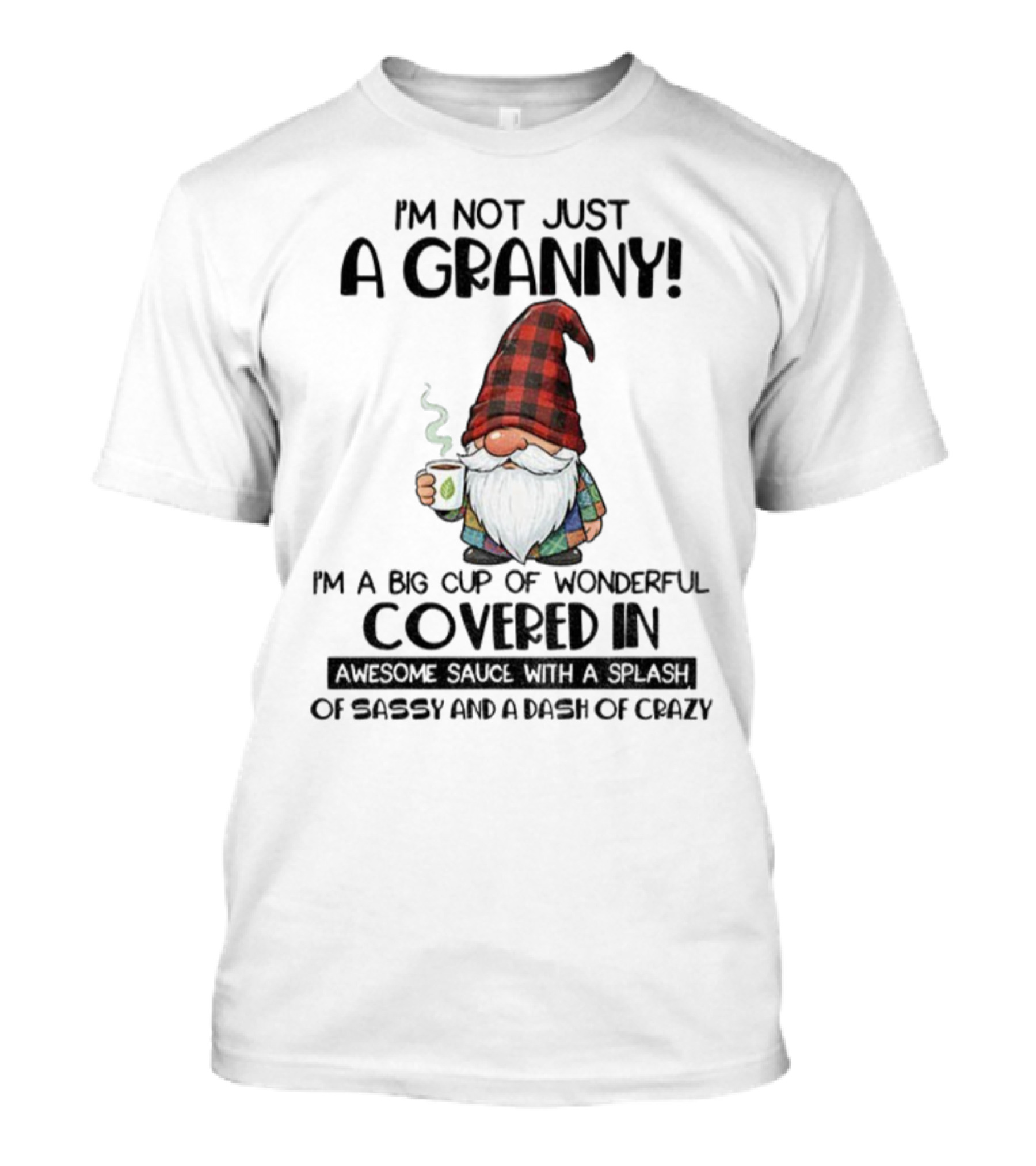 I'm Not Just A Granny Gnome Big Cup Of Wonderful Covered In Awesome Sauce With Sassy And Crazy T-Shirt