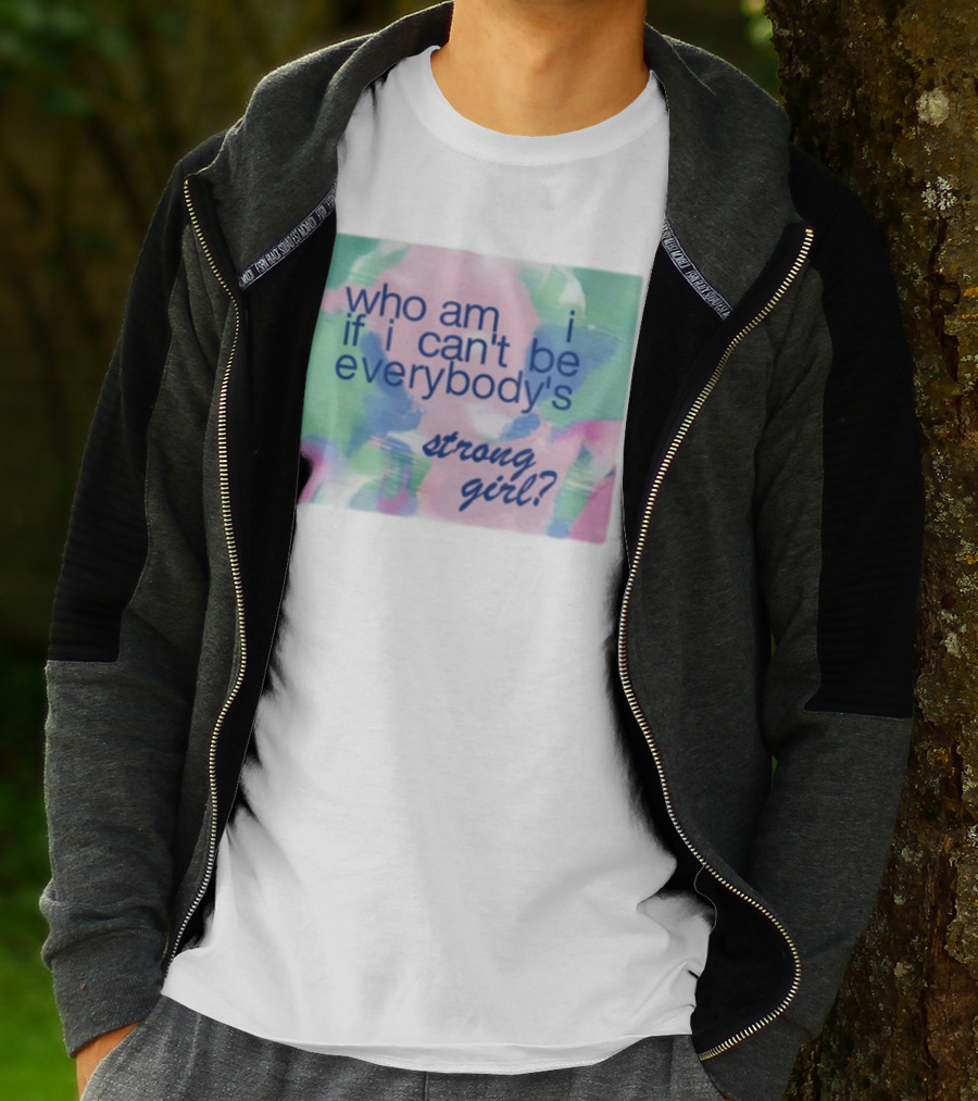 Who Am I If I Can't Be Everybody's Strong Girl? T-Shirt