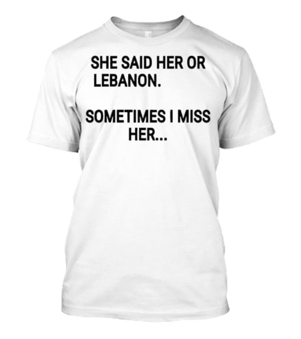 She Said Her Or Lebanon Sometimes I Miss Her T-Shirt