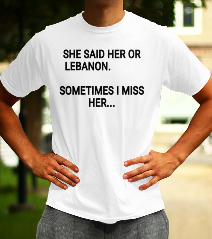 She Said Her Or Lebanon Sometimes I Miss Her T-Shirt