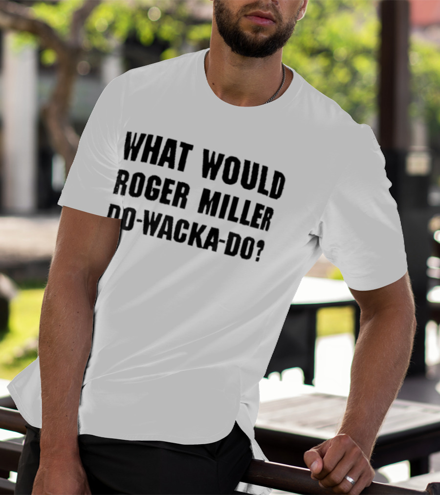 What Would Roger Miller Do-Wacka-Do T-Shirt