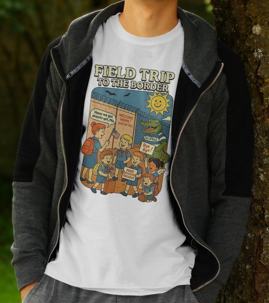 Field Trip To The Border Welcome Home Alcatraz Bye Bye Make Deportation Fun Again T-Shirt