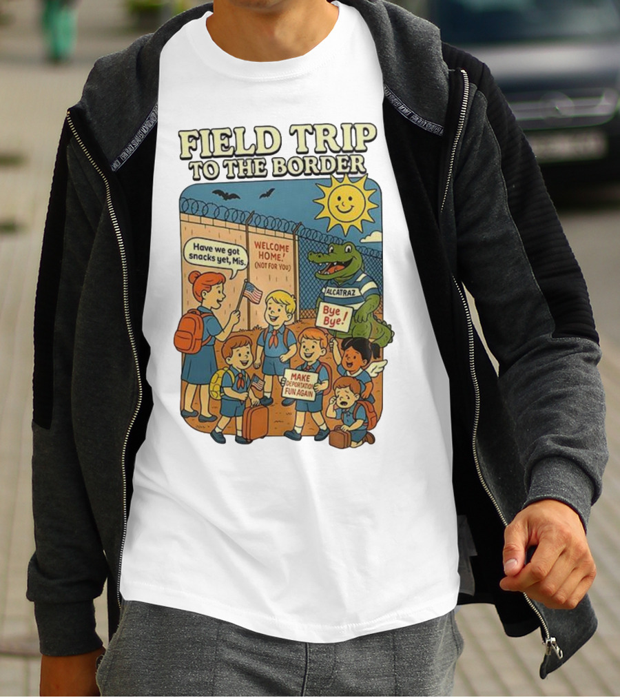 Field Trip To The Border Welcome Home Alcatraz Bye Bye Make Deportation Fun Again T-Shirt