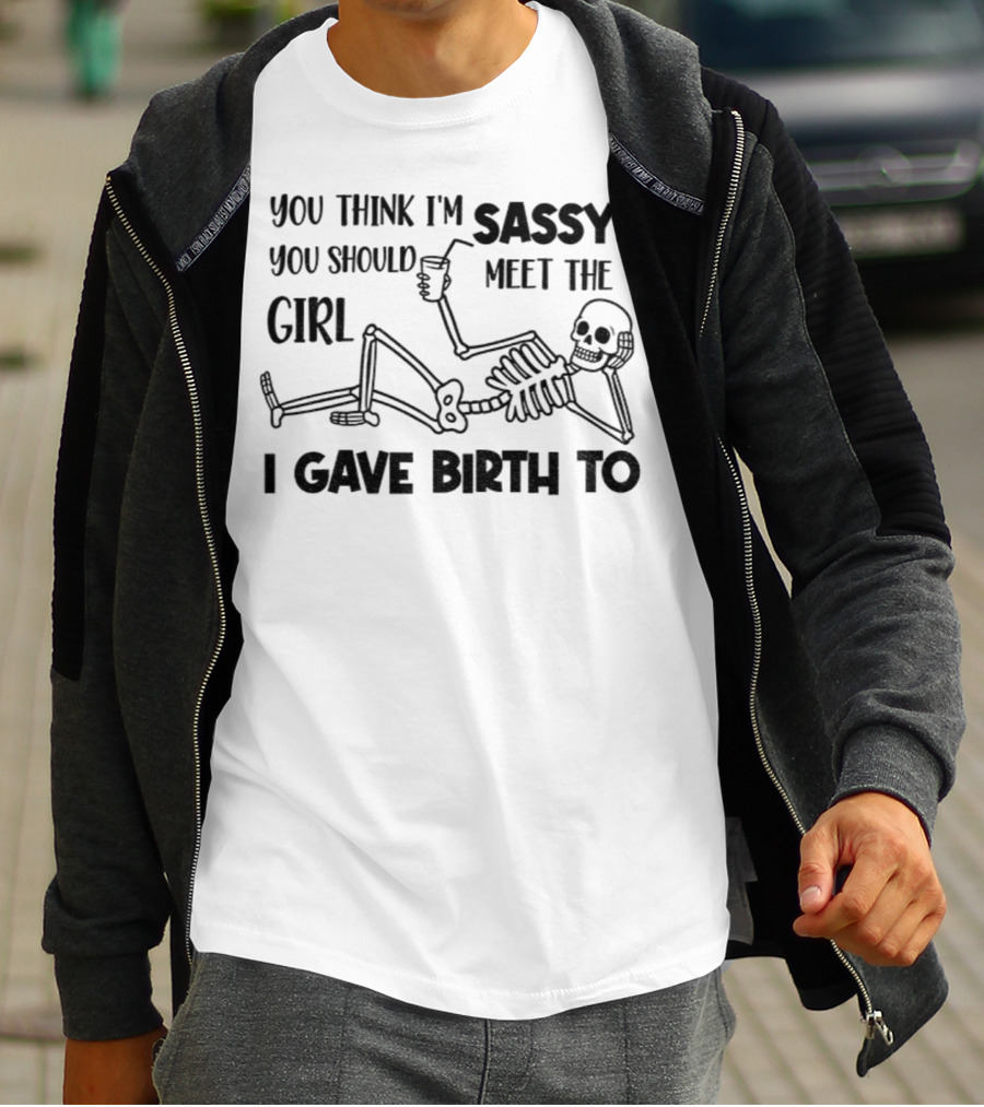 You Think I'm Sassy Meet The Girl I Gave Birth To Skeleton T-Shirt