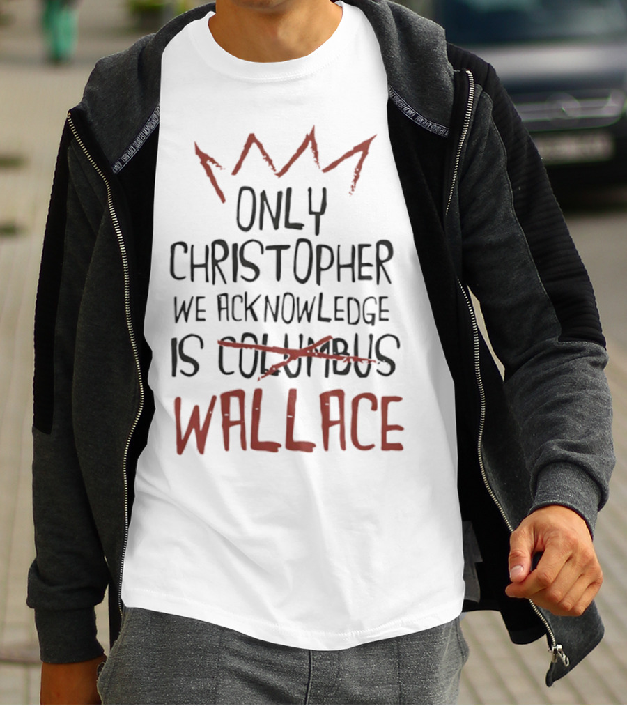 Only Christopher We Acknowledge Is Wallace Crown Tribute T-Shirt