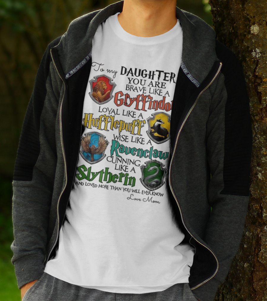 To My Daughter You Are Brave Like A Gryffindor Loyal Like A Hufflepuff Wise Like A Ravenclaw Cunning Like A Slytherin T-Shirt