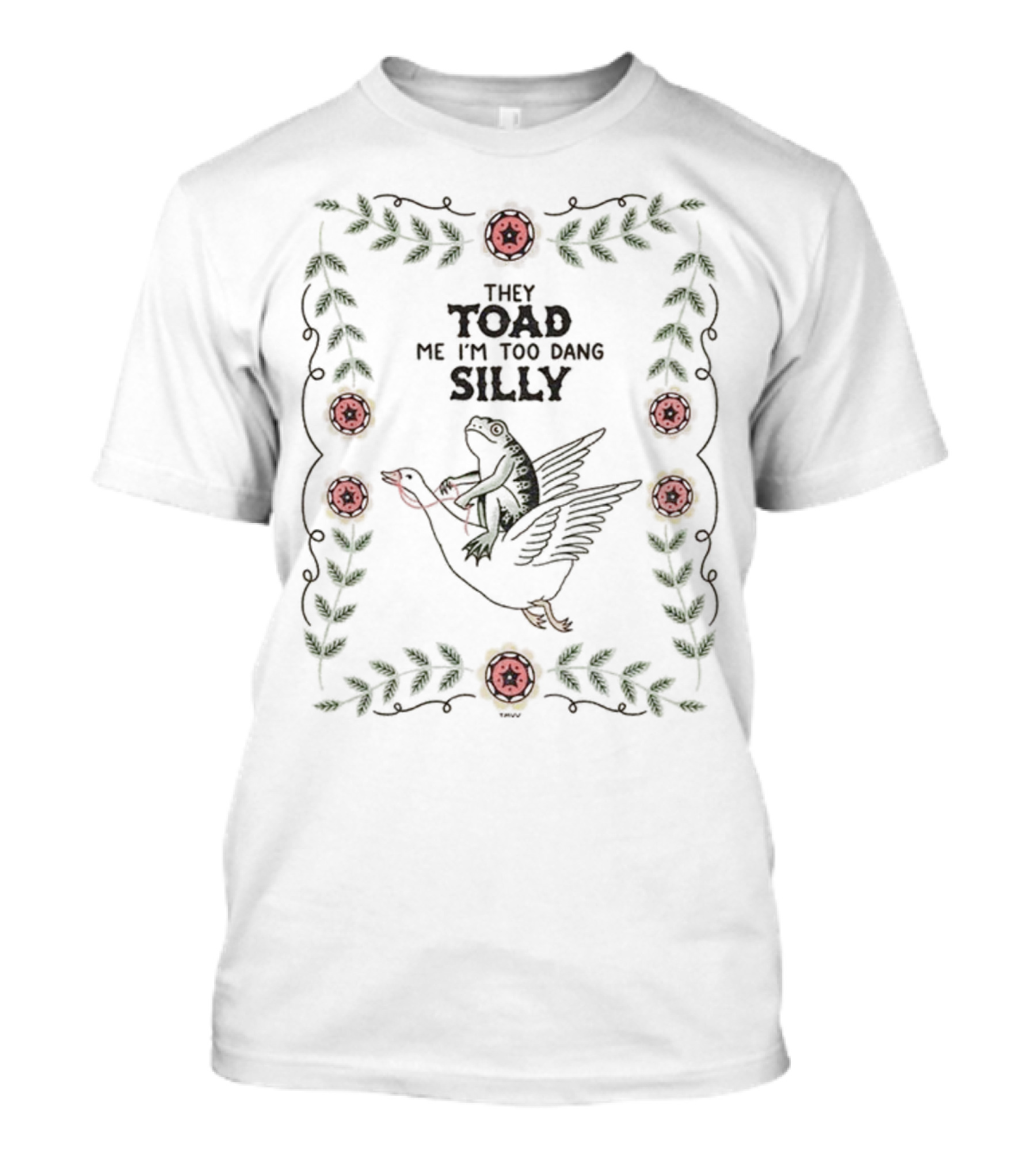 Frog Riding Goose Illustration With Floral Border They Toad Me I'm Too Dang Silly T-Shirt
