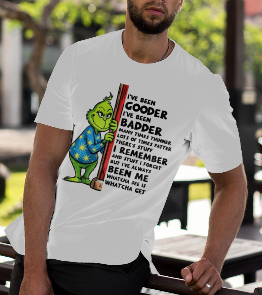 Grinch I've Been Gooder I've Been Badder Christmas Whatcha See Is Whatcha Get T-Shirt