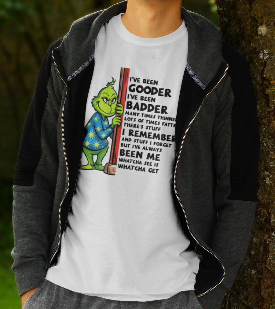 Grinch I've Been Gooder I've Been Badder Christmas Whatcha See Is Whatcha Get T-Shirt