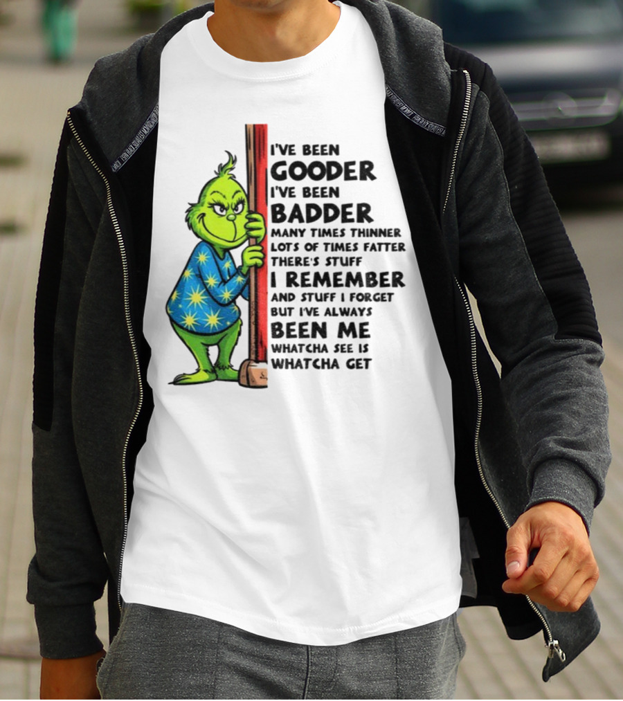 Grinch I've Been Gooder I've Been Badder Christmas Whatcha See Is Whatcha Get T-Shirt