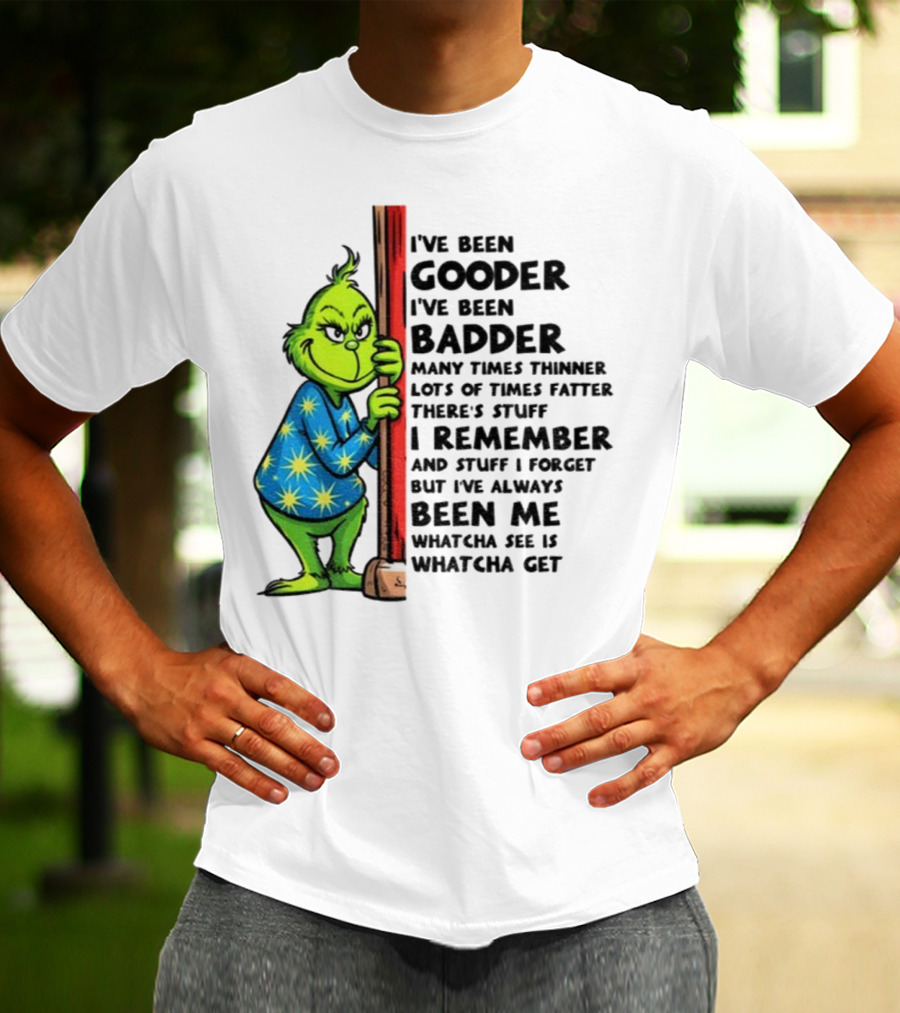 Grinch I've Been Gooder I've Been Badder Christmas Whatcha See Is Whatcha Get T-Shirt