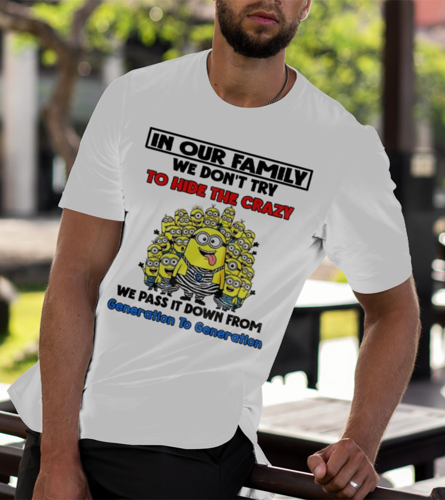 In Our Family We Don’t Try To Hide The Crazy Minions Generation To Generation T-Shirt