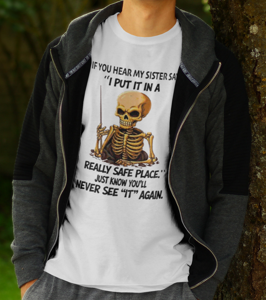 Skeleton Humor "If You Hear My Sister Say I Put It In A Really Safe Place Just Know You'll Never See It Again T-Shirt
