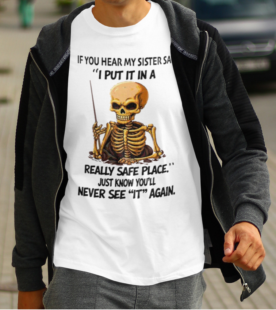 Skeleton Humor "If You Hear My Sister Say I Put It In A Really Safe Place Just Know You'll Never See It Again T-Shirt